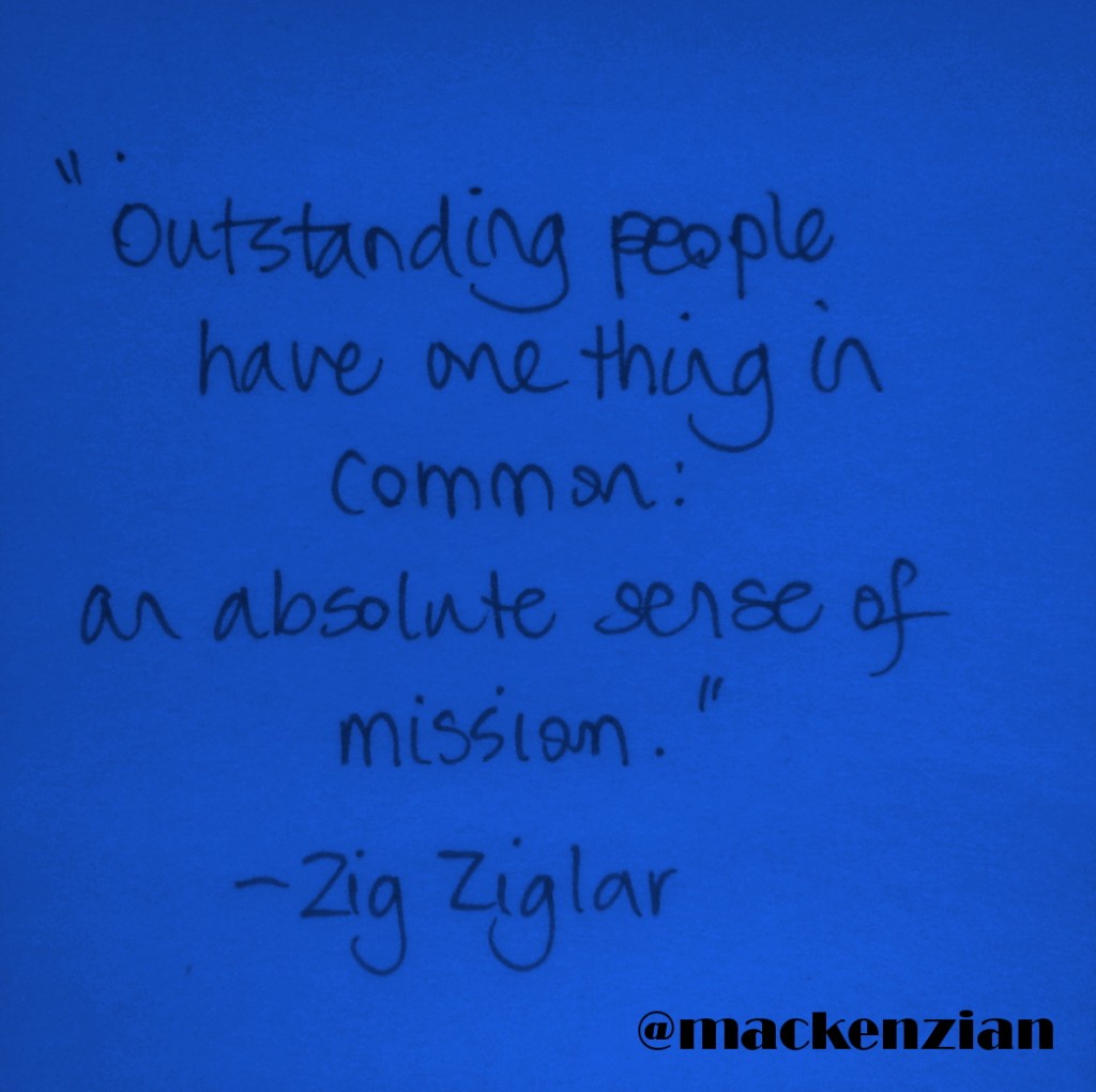 "Outstanding people have one thing in common: an absolute sense of mission." —Zig Ziglar